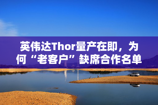 英伟达Thor量产在即，为何“老客户”缺席合作名单？