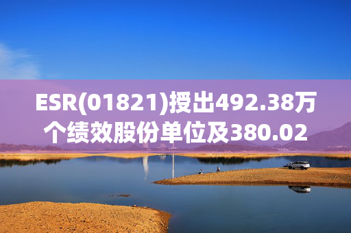 ESR(01821)授出492.38万个绩效股份单位及380.02万个受限制股份单位