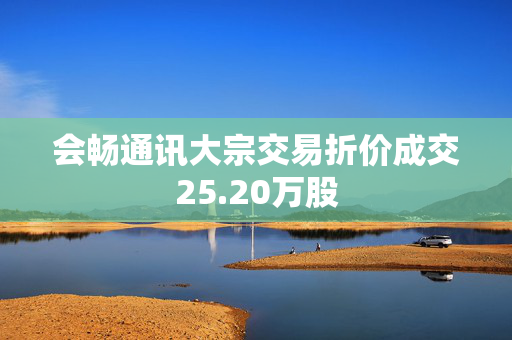 会畅通讯大宗交易折价成交25.20万股