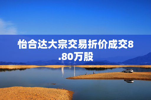 怡合达大宗交易折价成交8.80万股