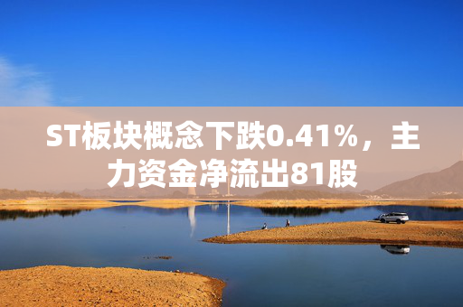 ST板块概念下跌0.41%，主力资金净流出81股