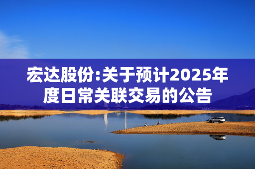 宏达股份:关于预计2025年度日常关联交易的公告