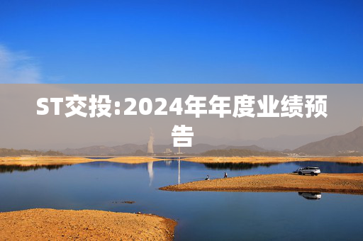 ST交投:2024年年度业绩预告