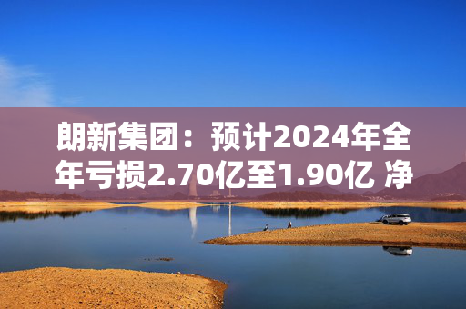 朗新集团：预计2024年全年亏损2.70亿至1.90亿 净利润同比下降144.71%至131.46%