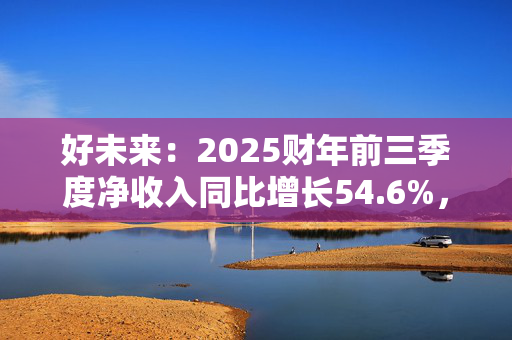 好未来：2025财年前三季度净收入同比增长54.6%，同比扭亏