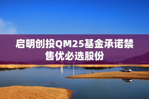 启明创投QM25基金承诺禁售优必选股份