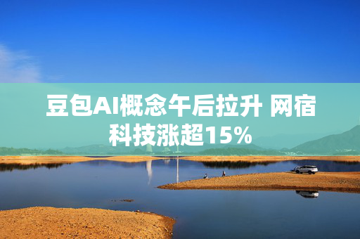 豆包AI概念午后拉升 网宿科技涨超15%