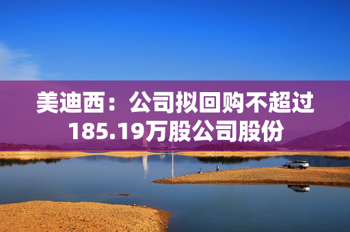 美迪西：公司拟回购不超过185.19万股公司股份