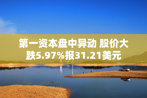 第一资本盘中异动 股价大跌5.97%报31.21美元