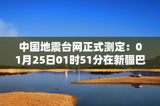 中国地震台网正式测定：01月25日01时51分在新疆巴音郭楞州且末县（北纬37.00度，东经85.04度）发生3.1级地震，震源深度10千米