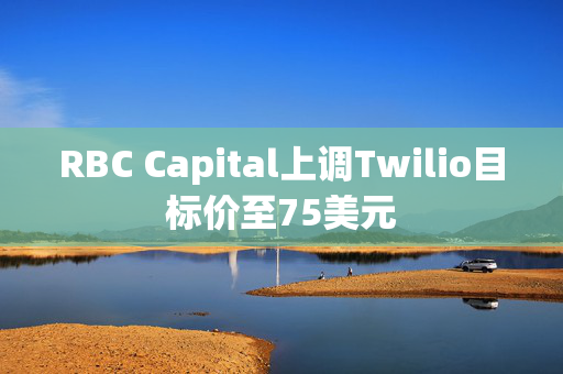 RBC Capital上调Twilio目标价至75美元