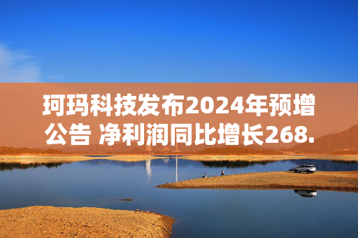 珂玛科技发布2024年预增公告 净利润同比增长268.92%~281.14%