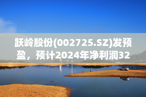 跃岭股份(002725.SZ)发预盈，预计2024年净利润3200万元至4800万元，同比扭亏为盈