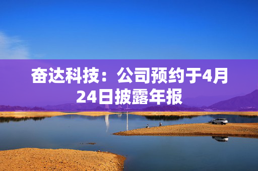 奋达科技：公司预约于4月24日披露年报