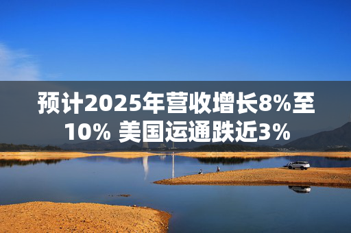 预计2025年营收增长8%至10% 美国运通跌近3%