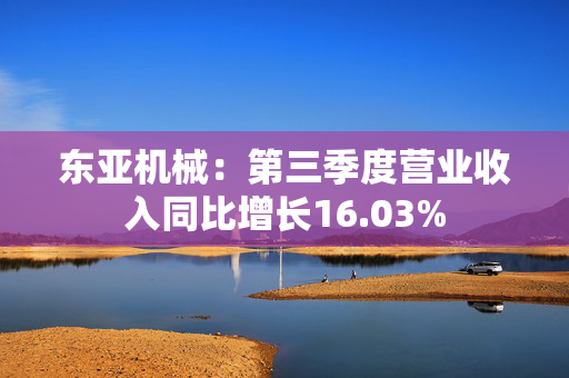 东亚机械：第三季度营业收入同比增长16.03%