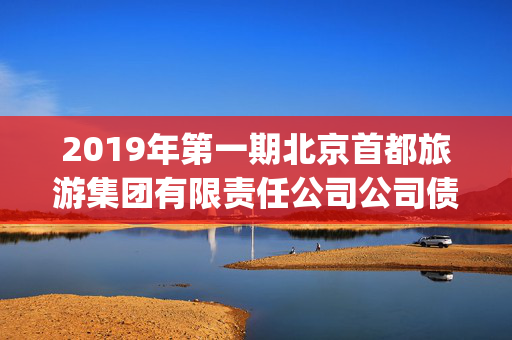 2019年第一期北京首都旅游集团有限责任公司公司债券(品种一)2025年债券回售提示性公告