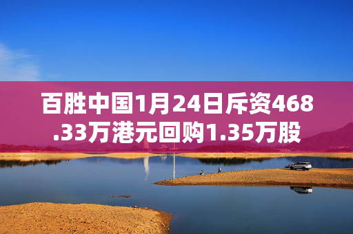 百胜中国1月24日斥资468.33万港元回购1.35万股