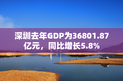 深圳去年GDP为36801.87亿元，同比增长5.8%