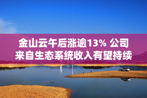 金山云午后涨逾13% 公司来自生态系统收入有望持续增长