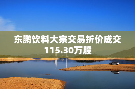 东鹏饮料大宗交易折价成交115.30万股