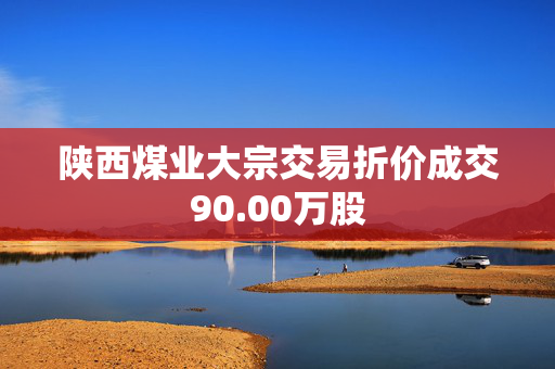 陕西煤业大宗交易折价成交90.00万股