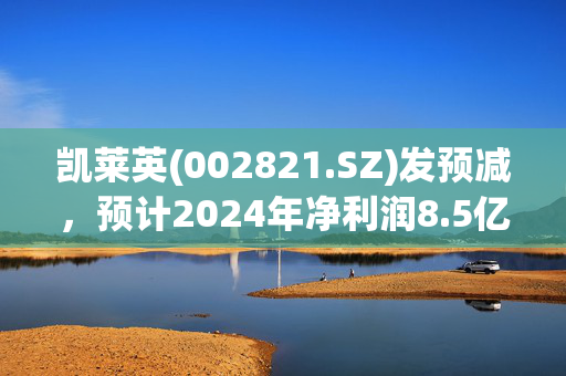 凯莱英(002821.SZ)发预减，预计2024年净利润8.5亿元至10.5亿元，同比下降54%至63%