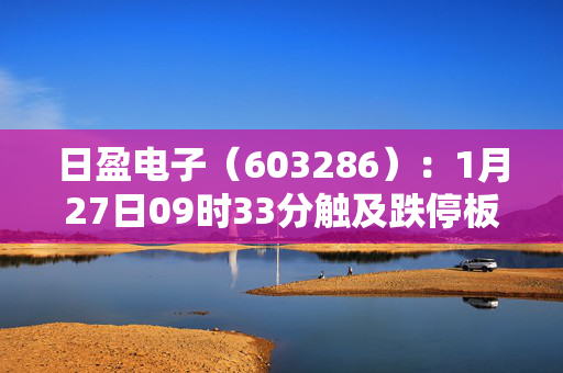 日盈电子（603286）：1月27日09时33分触及跌停板