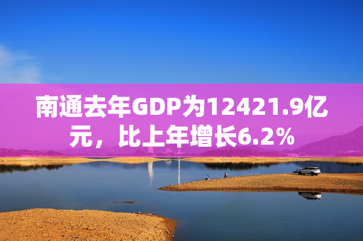 南通去年GDP为12421.9亿元，比上年增长6.2%