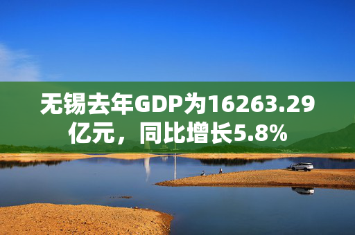 无锡去年GDP为16263.29亿元，同比增长5.8%