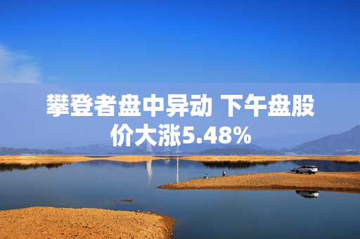 攀登者盘中异动 下午盘股价大涨5.48%