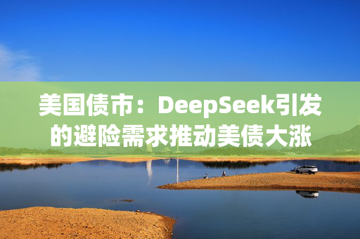 美国债市：DeepSeek引发的避险需求推动美债大涨