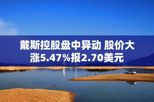 戴斯控股盘中异动 股价大涨5.47%报2.70美元