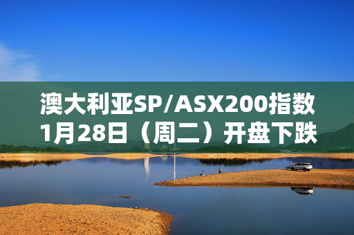 澳大利亚SP/ASX200指数1月28日（周二）开盘下跌13.10点，跌幅0.16%，报8395.80点