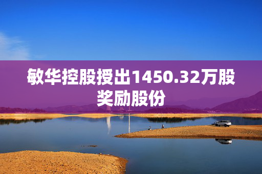 敏华控股授出1450.32万股奖励股份