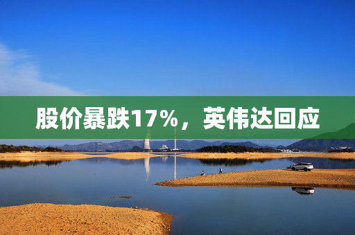 股价暴跌17%，英伟达回应