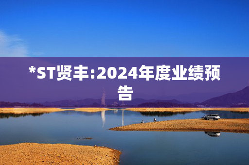 *ST贤丰:2024年度业绩预告