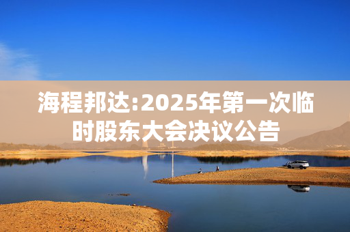 海程邦达:2025年第一次临时股东大会决议公告