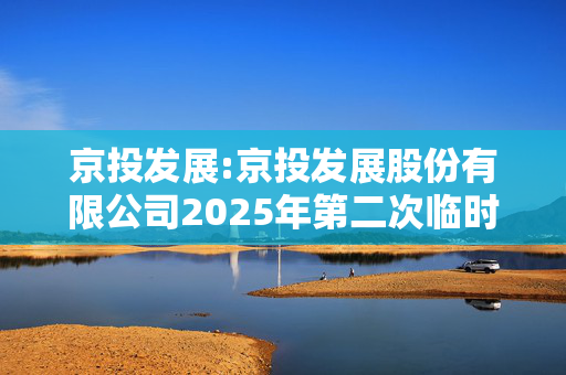 京投发展:京投发展股份有限公司2025年第二次临时股东会决议公告