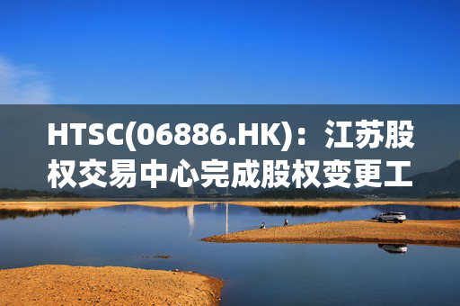 HTSC(06886.HK)：江苏股权交易中心完成股权变更工商登记