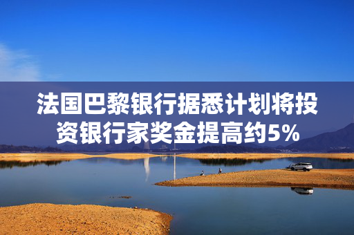 法国巴黎银行据悉计划将投资银行家奖金提高约5%