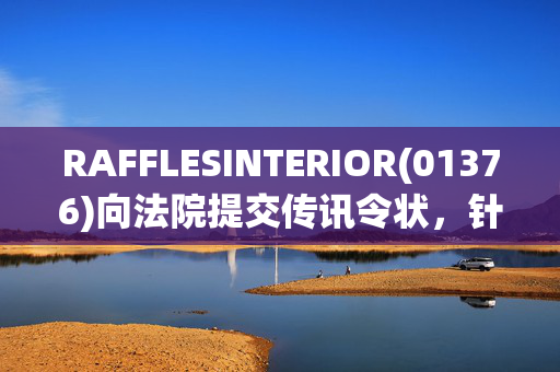 RAFFLESINTERIOR(01376)向法院提交传讯令状，针对原卖方作出失实陈述及违反收购协议提出一般申索