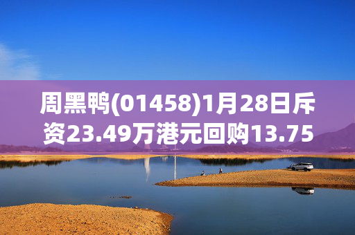 周黑鸭(01458)1月28日斥资23.49万港元回购13.75万股