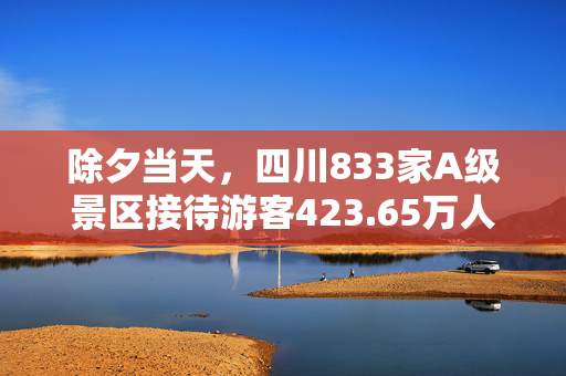 除夕当天，四川833家A级景区接待游客423.65万人次