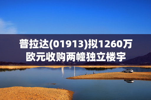 普拉达(01913)拟1260万欧元收购两幢独立楼宇