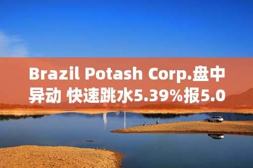 Brazil Potash Corp.盘中异动 快速跳水5.39%报5.09美元