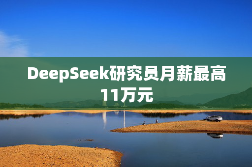 DeepSeek研究员月薪最高11万元