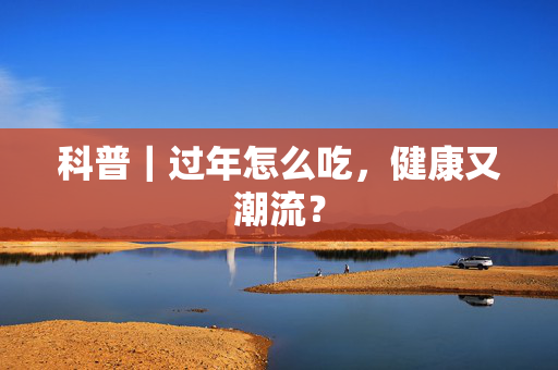 科普｜过年怎么吃，健康又潮流？