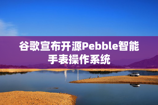 谷歌宣布开源Pebble智能手表操作系统