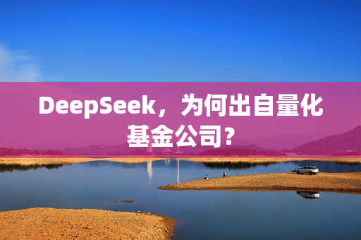 DeepSeek，为何出自量化基金公司？